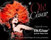 Oh ! César | Restaurant Cabaret Club - Oh ! César